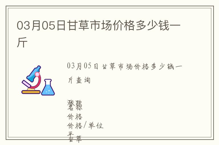 03月05日甘草市場價格多少錢一斤