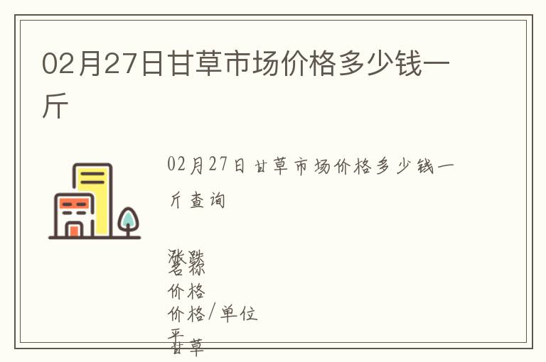 02月27日甘草市場價(jià)格多少錢一斤