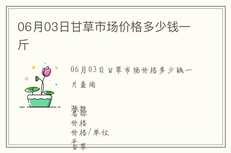 06月03日甘草市場(chǎng)價(jià)格多少錢一斤