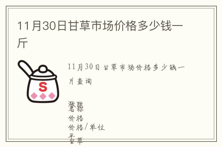 11月30日甘草市場(chǎng)價(jià)格多少錢一斤