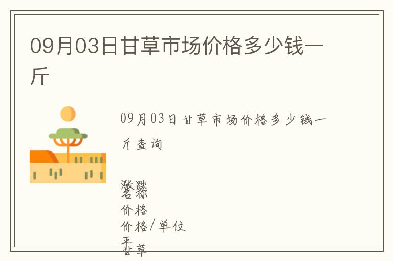 09月03日甘草市場價格多少錢一斤