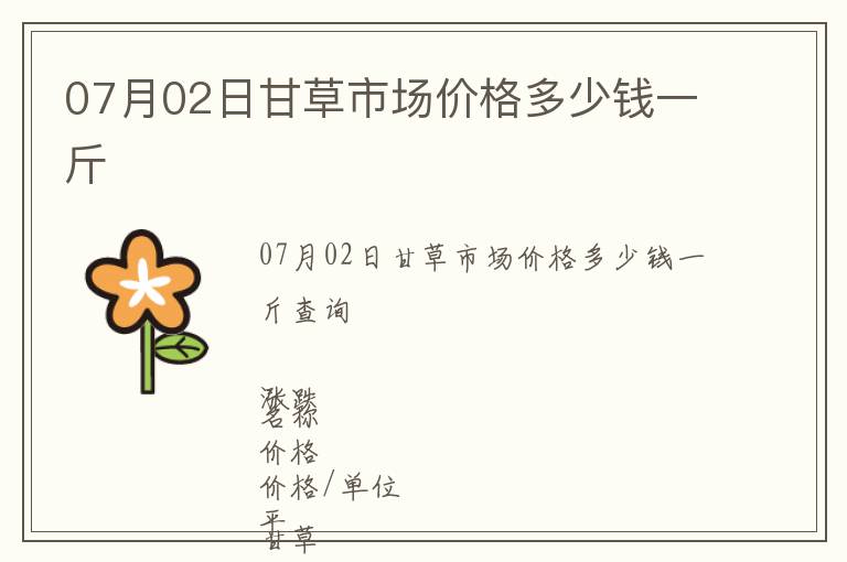 07月02日甘草市場價格多少錢一斤