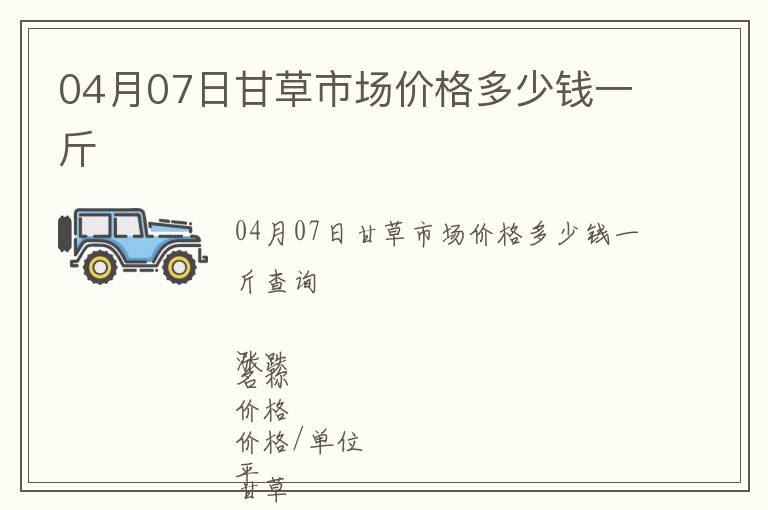 04月07日甘草市場價(jià)格多少錢一斤