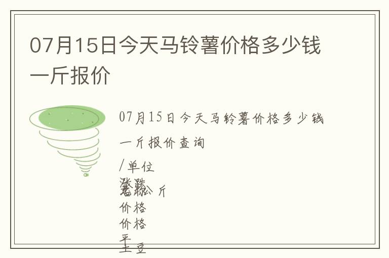 07月15日今天馬鈴薯價(jià)格多少錢一斤報(bào)價(jià)