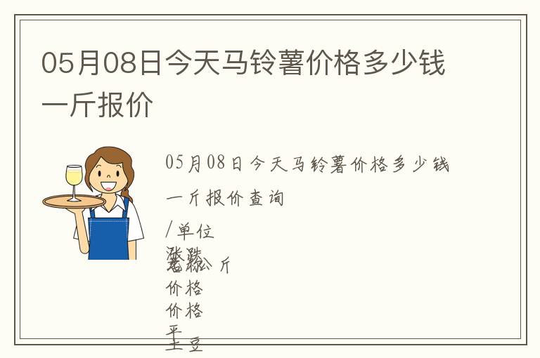 05月08日今天馬鈴薯價(jià)格多少錢(qián)一斤報(bào)價(jià)