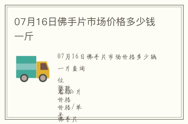 07月16日佛手片市場價格多少錢一斤