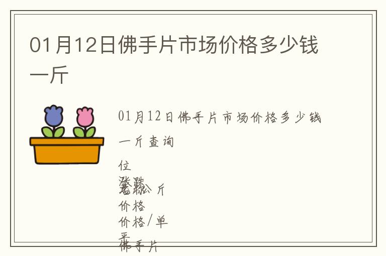 01月12日佛手片市場(chǎng)價(jià)格多少錢一斤