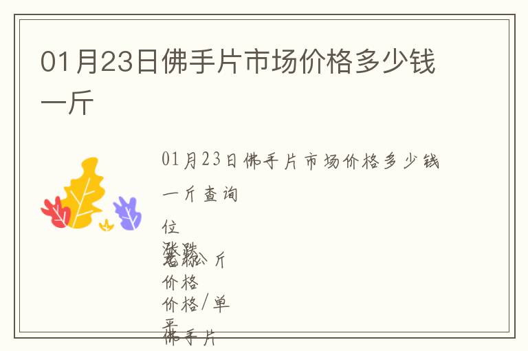 01月23日佛手片市場(chǎng)價(jià)格多少錢一斤