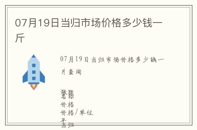 07月19日當(dāng)歸市場價格多少錢一斤