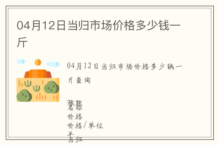 04月12日當歸市場價格多少錢一斤