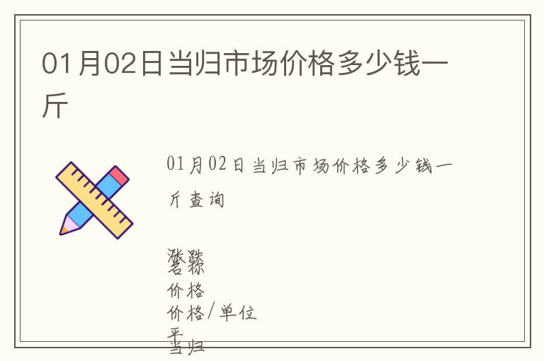 01月02日當歸市場價格多少錢一斤