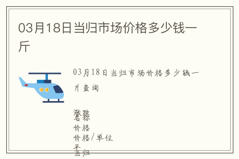03月18日當歸市場價格多少錢一斤