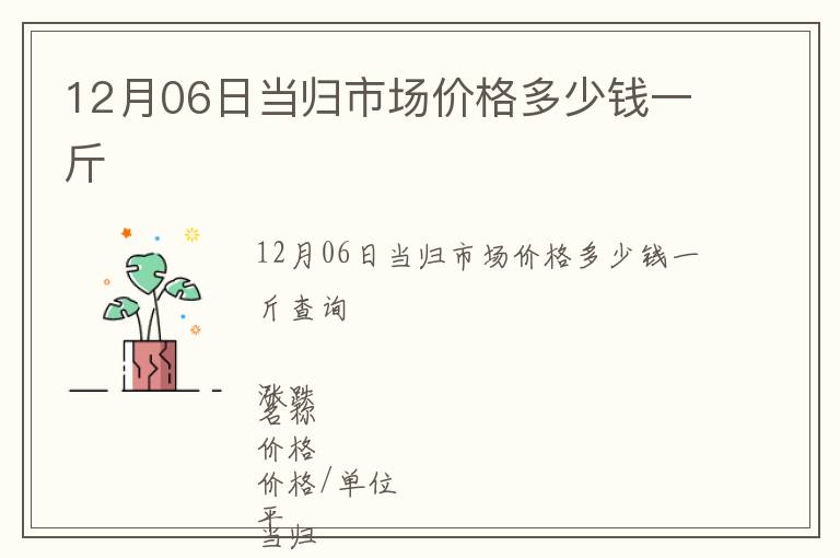 12月06日當(dāng)歸市場價格多少錢一斤