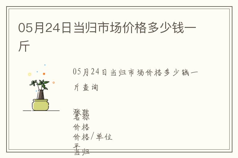 05月24日當(dāng)歸市場(chǎng)價(jià)格多少錢一斤