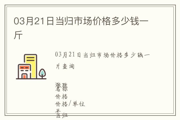 03月21日當歸市場價格多少錢一斤