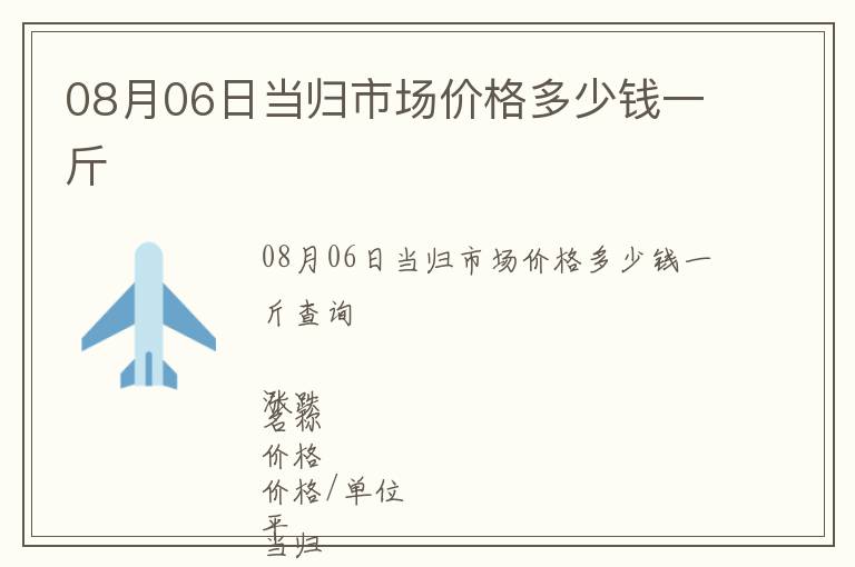 08月06日當歸市場價格多少錢一斤