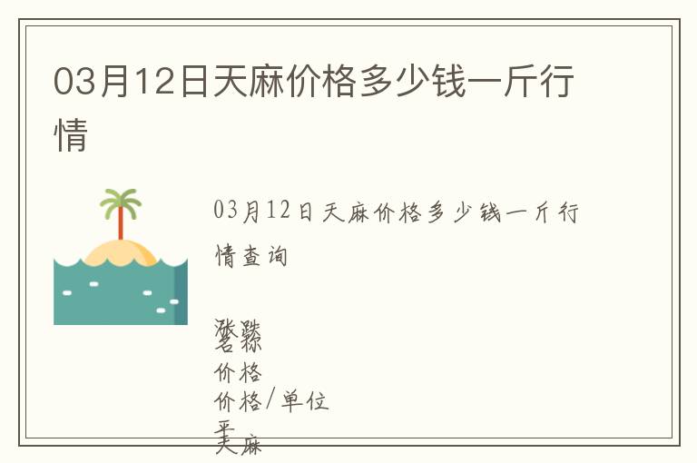 03月12日天麻價格多少錢一斤行情