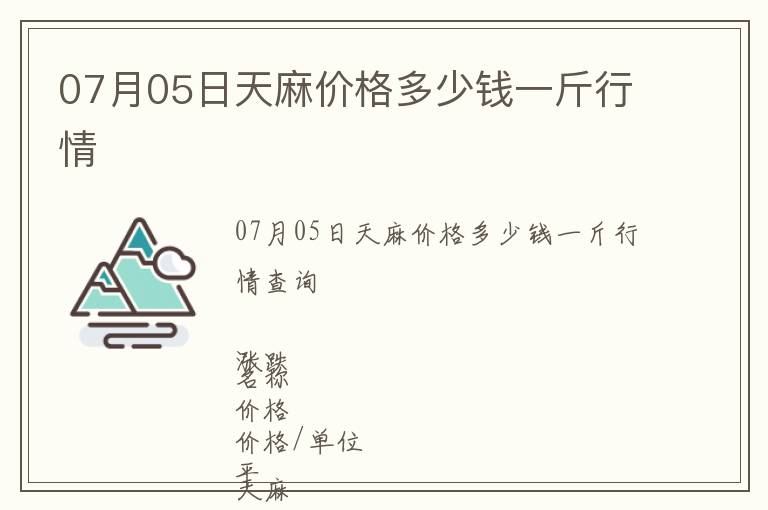 07月05日天麻價格多少錢一斤行情